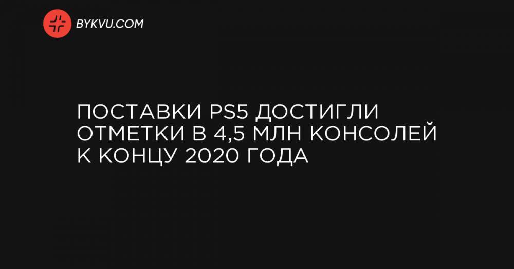 Поставки PS5 достигли отметки в 4,5 млн консолей к концу 2020 года