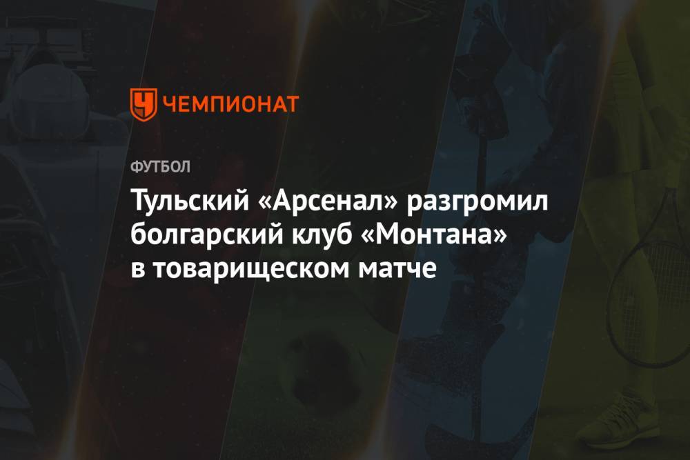 Тульский «Арсенал» разгромил болгарский клуб «Монтана» в товарищеском матче