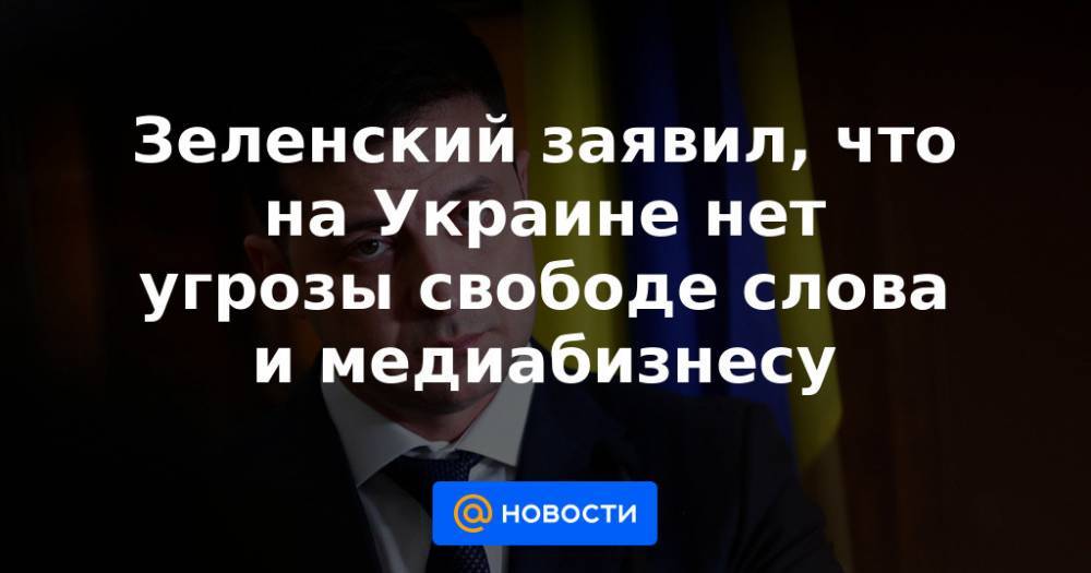 Зеленский заявил, что на Украине нет угрозы свободе слова и медиабизнесу