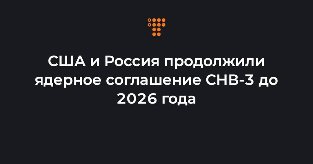 США и Россия продолжили ядерное соглашение СНВ-3 до 2026 года