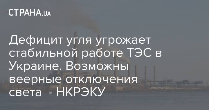 Дефицит угля угрожает стабильной работе ТЭС в Украине. Возможны веерные отключения света - НКРЭКУ