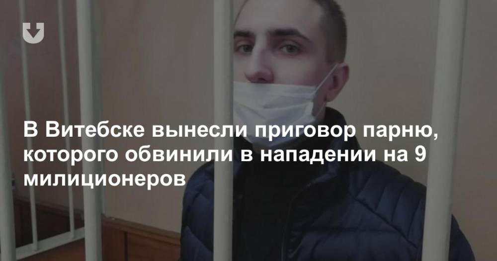 В Витебске вынесли приговор парню, которого обвинили в нападении на 9 милиционеров