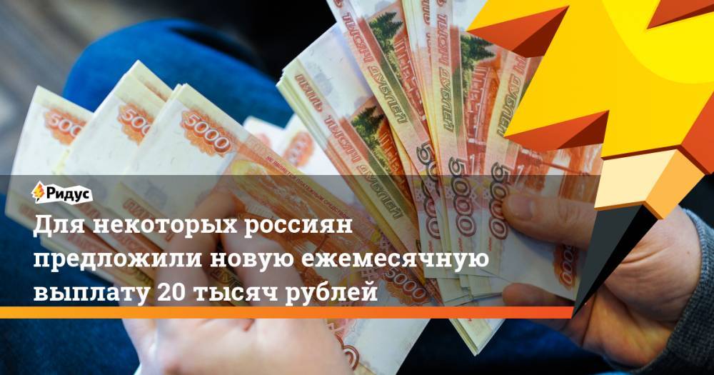 Для некоторых россиян предложили новую ежемесячную выплату 20 тысяч рублей