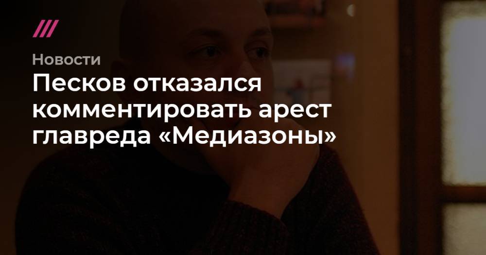 Песков отказался комментировать арест главреда «Медиазоны»