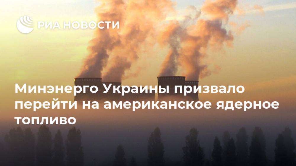 Минэнерго Украины призвало перейти на американское ядерное топливо