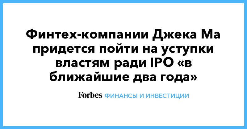Финтех-компании Джека Ма придется пойти на уступки властям ради IPO «в ближайшие два года»