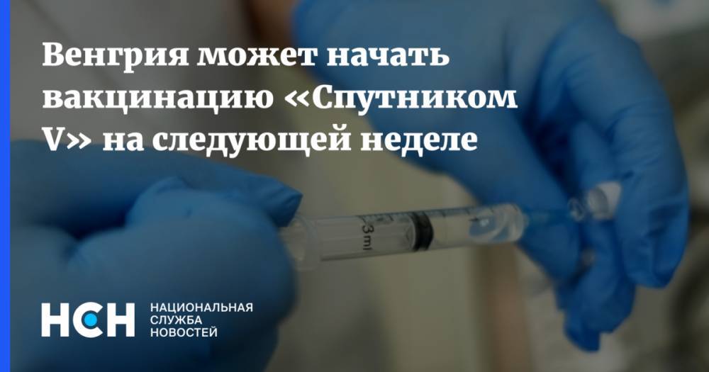 Венгрия может начать вакцинацию «Спутником V» на следующей неделе