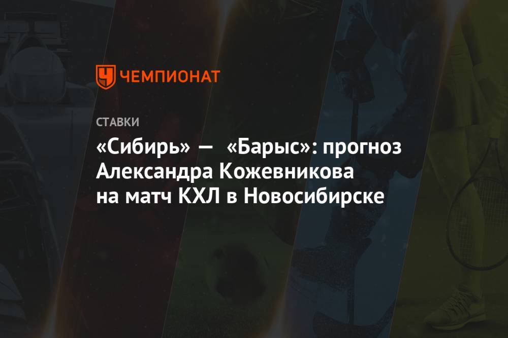 «Сибирь» — «Барыс»: прогноз Александра Кожевникова на матч КХЛ в Новосибирске