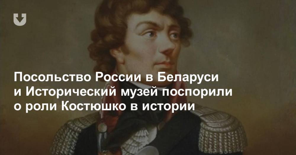 Посольство России в Беларуси и Исторический музей поспорили о роли Костюшко в истории