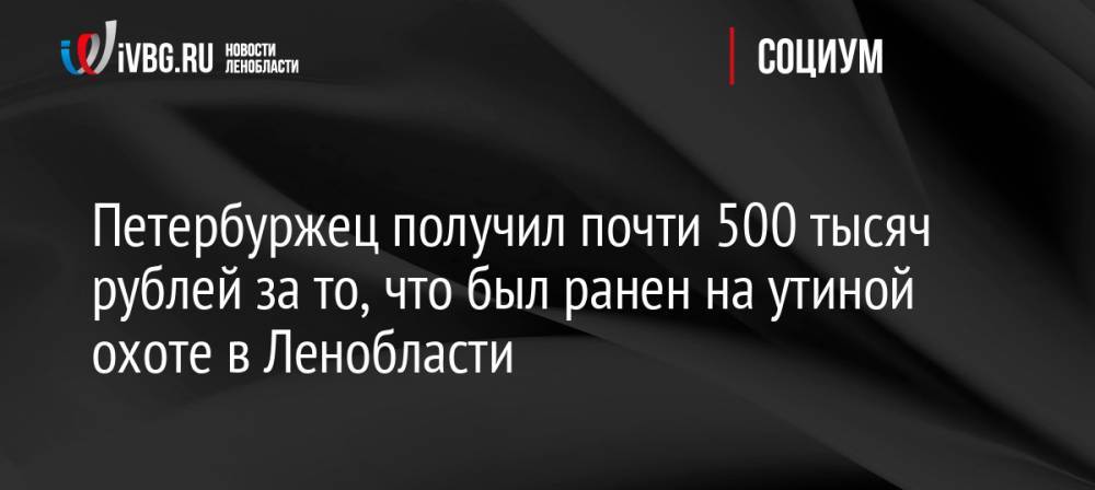Петербуржец получил почти 500 тысяч рублей за то, что был ранен на утиной охоте в Ленобласти
