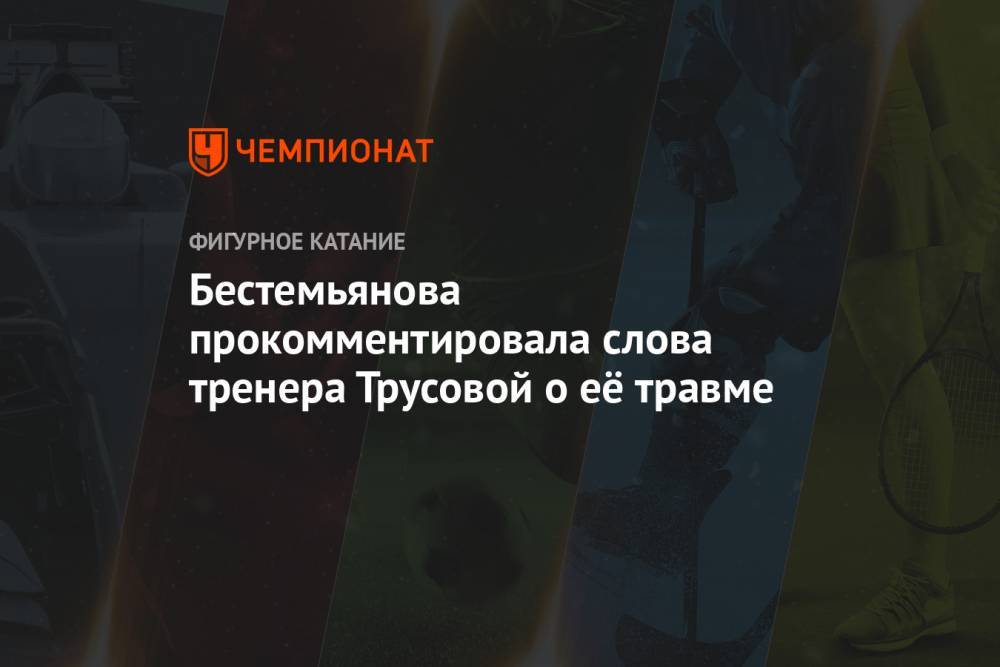 Бестемьянова прокомментировала слова тренера Трусовой о её травме