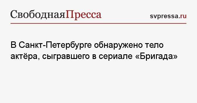 В Санкт-Петербурге обнаружено тело актёра, сыгравшего в сериале «Бригада»