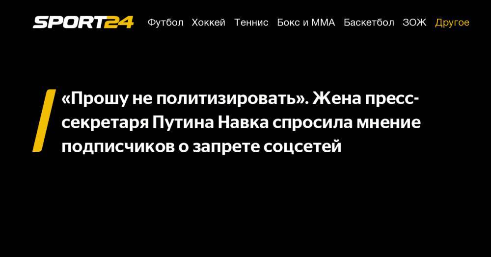 «Прошу не политизировать». Жена пресс-секретаря Путина Навка спросила мнение подписчиков о запрете соцсетей