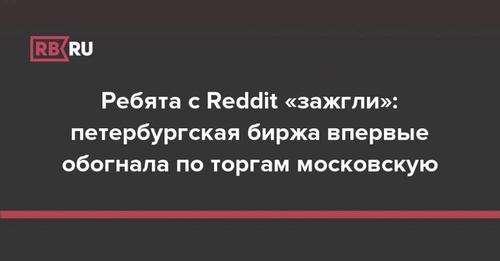 Ребята с Reddit «зажгли»: петербургская биржа впервые обогнала по торгам московскую