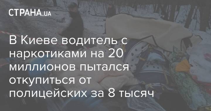 В Киеве водитель с наркотиками на 20 миллионов пытался откупиться от полицейских за 8 тысяч