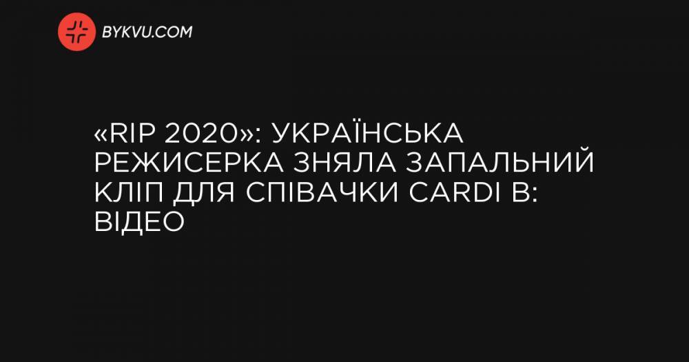 «RIP 2020»: Українська режисерка зняла запальний кліп для співачки Cardi B: відео