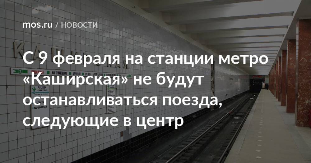 С 9 февраля на станции метро «Каширская» не будут останавливаться поезда, следующие в центр
