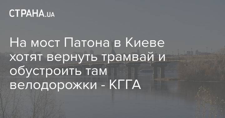 На мост Патона в Киеве хотят вернуть трамвай и обустроить там велодорожки - КГГА