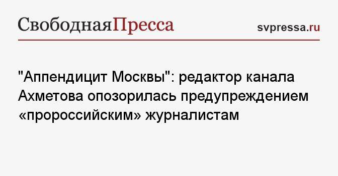 «Аппендицит Москвы»: редактор канала Ахметова опозорилась предупреждением «пророссийским» журналистам