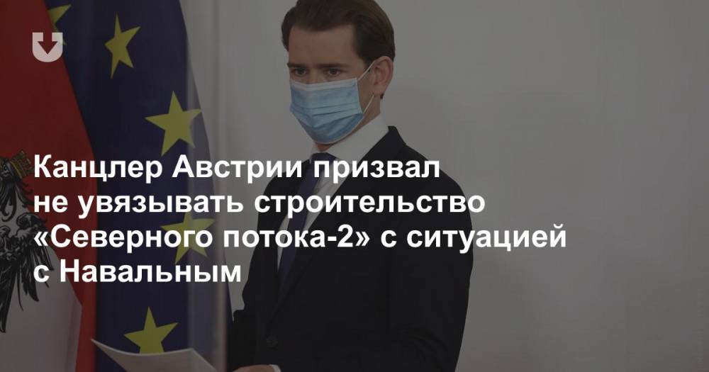 Канцлер Австрии призвал не увязывать строительство «Северного потока-2» с ситуацией с Навальным
