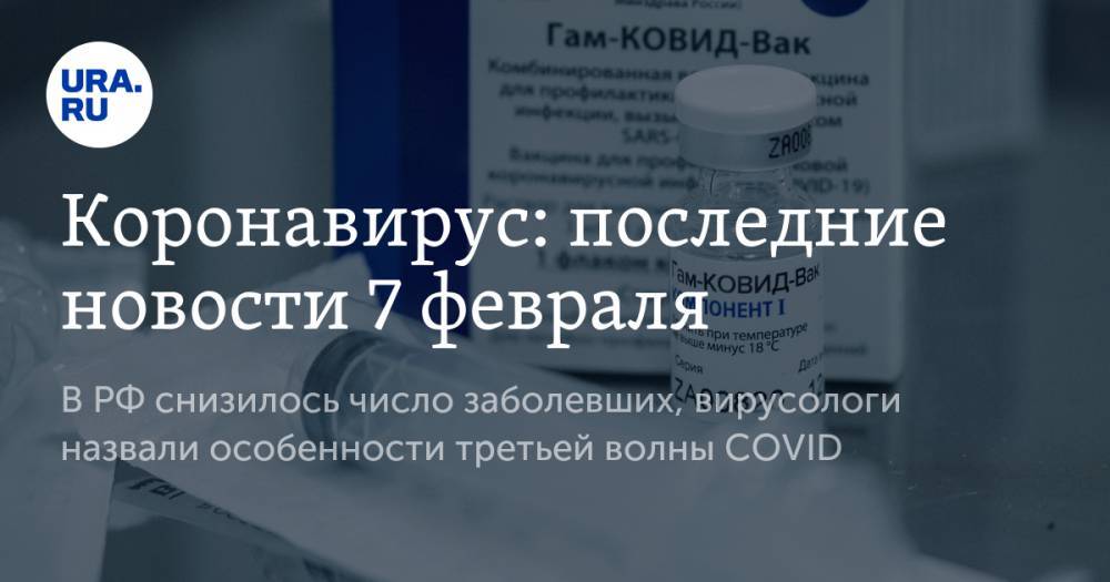 Коронавирус: последние новости 7 февраля. В РФ снизилось число заболевших, вирусологи назвали особенности третьей волны COVID