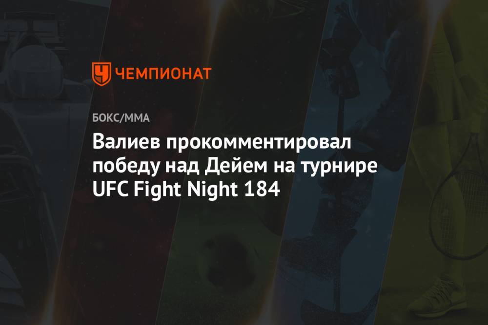 Валиев прокомментировал победу над Дейем на турнире UFC Fight Night 184