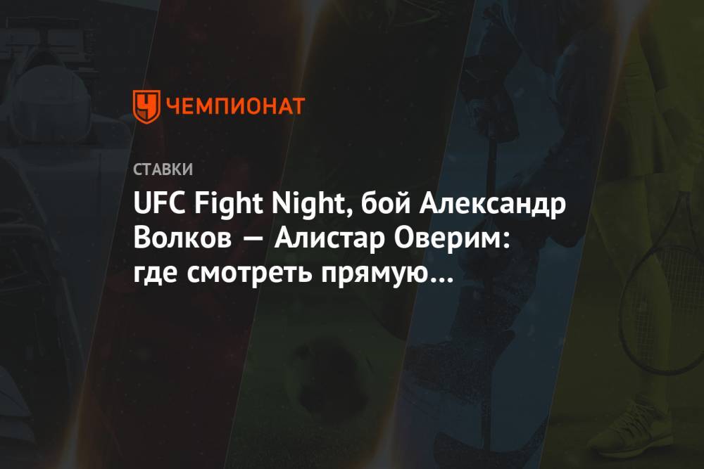UFC Fight Night, бой Александр Волков — Алистар Оверим: где смотреть прямую трансляцию