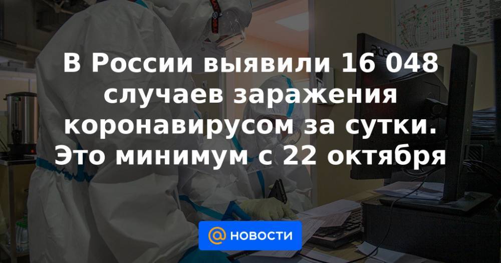 В России выявили 16 048 случаев заражения коронавирусом за сутки. Это минимум с 22 октября