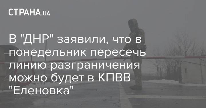 В "ДНР" заявили, что в понедельник пересечь линию разграничения можно будет в КПВВ "Еленовка"