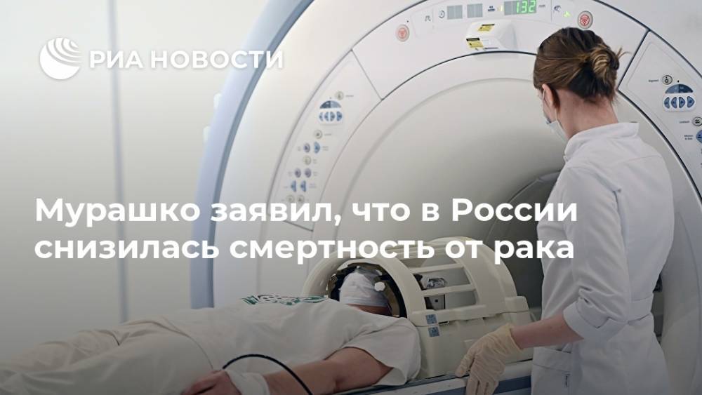 Мурашко заявил, что в России снизилась смертность от рака