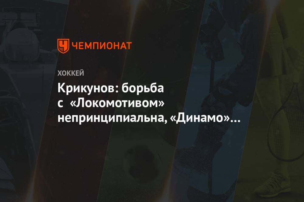 Крикунов: борьба с «Локомотивом» непринципиальна, «Динамо» будет готовиться к плей-офф