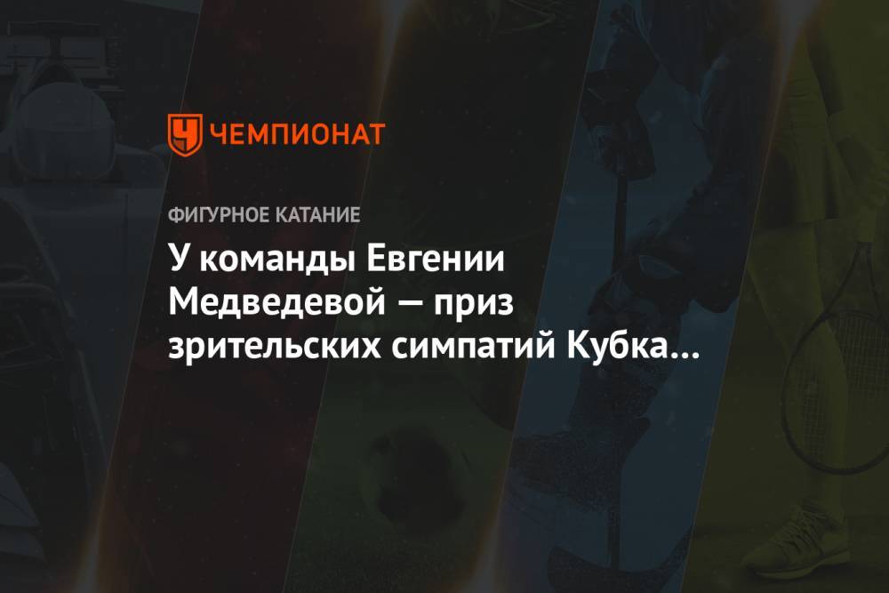 У команды Евгении Медведевой — приз зрительских симпатий Кубка Первого канала
