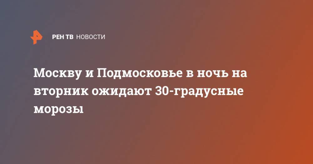 Москву и Подмосковье в ночь на вторник ожидают 30-градусные морозы