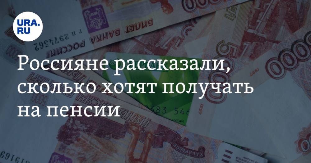 Россияне рассказали, сколько хотят получать на пенсии