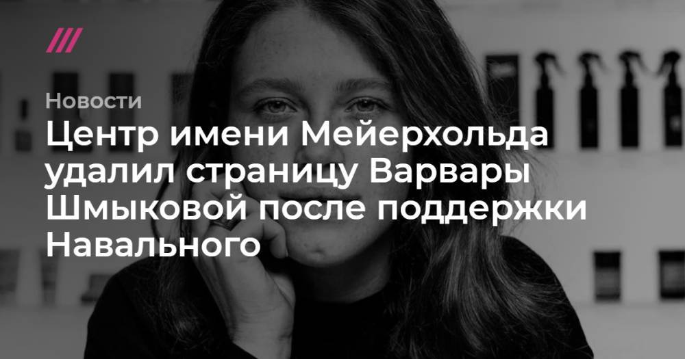 Центр имени Мейерхольда удалил страницу Варвары Шмыковой после поддержки Навального