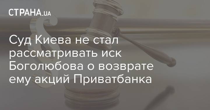 Суд Киева не стал рассматривать иск Боголюбова о возврате ему акций Приватбанка