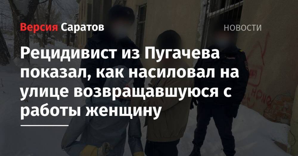 Рецидивист из Пугачева показал, как насиловал на улице возвращавшуюся с работы женщину