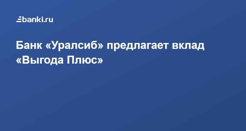 Банк «Уралсиб» предлагает вклад «Выгода Плюс»