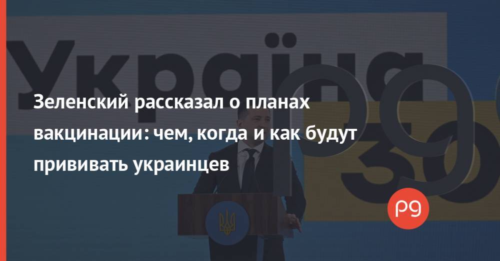 Зеленский рассказал о планах вакцинации: чем, когда и как будут прививать украинцев