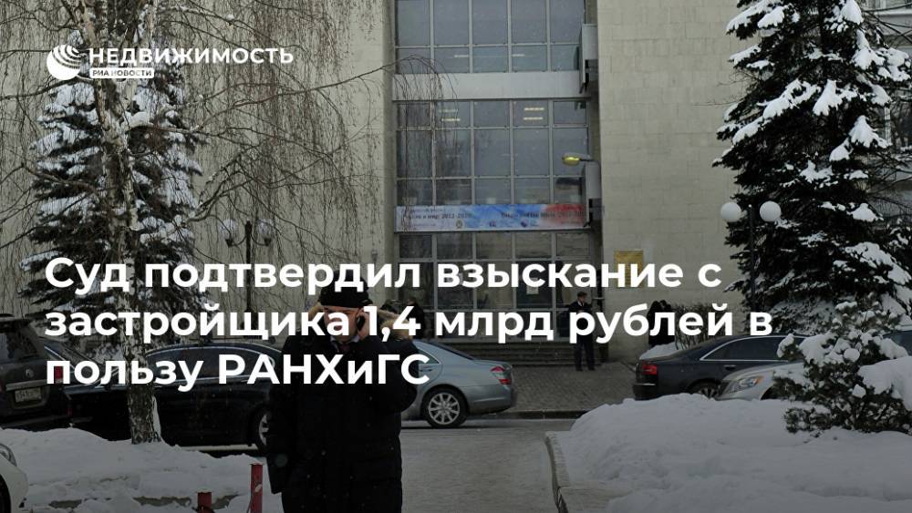 Суд подтвердил взыскание с застройщика 1,4 млрд рублей в пользу РАНХиГС