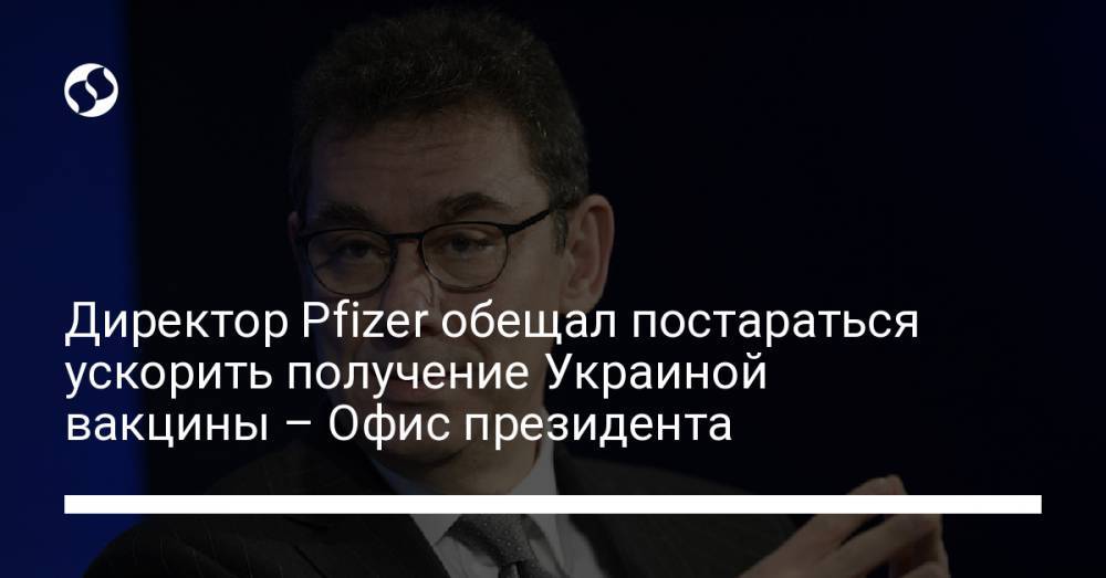 Директор Pfizer обещал постараться ускорить получение Украиной вакцины – Офис президента
