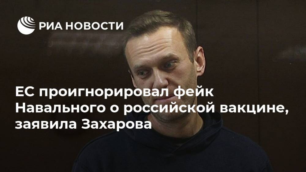 ЕС проигнорировал фейк Навального о российской вакцине, заявила Захарова