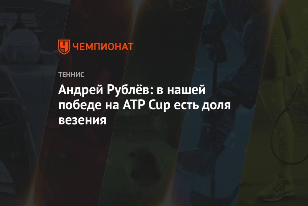 Андрей Рублёв: в нашей победе на ATP Cup есть доля везения