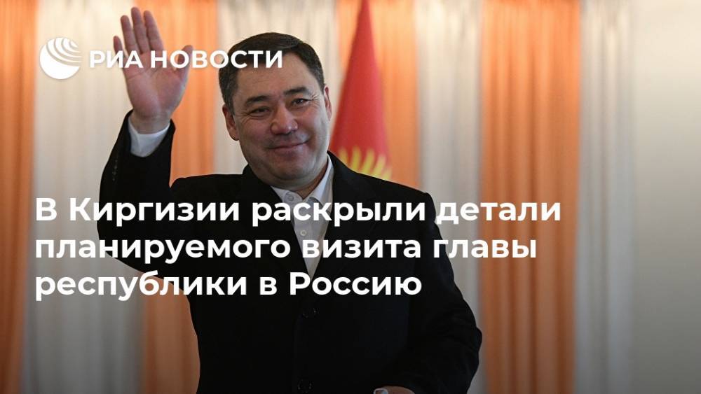 В Киргизии раскрыли детали планируемого визита главы республики в Россию