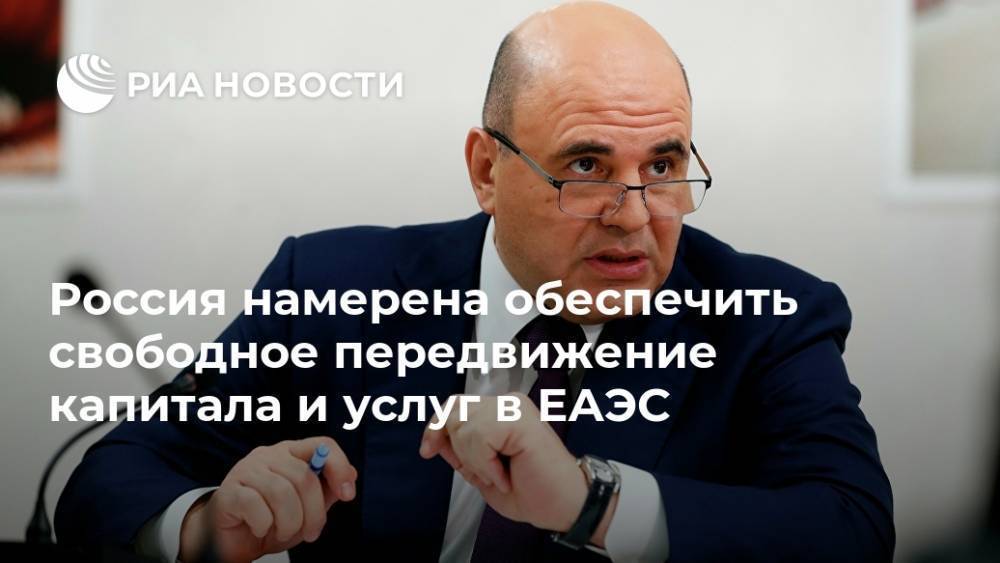 Россия намерена обеспечить свободное передвижение капитала и услуг в ЕАЭС