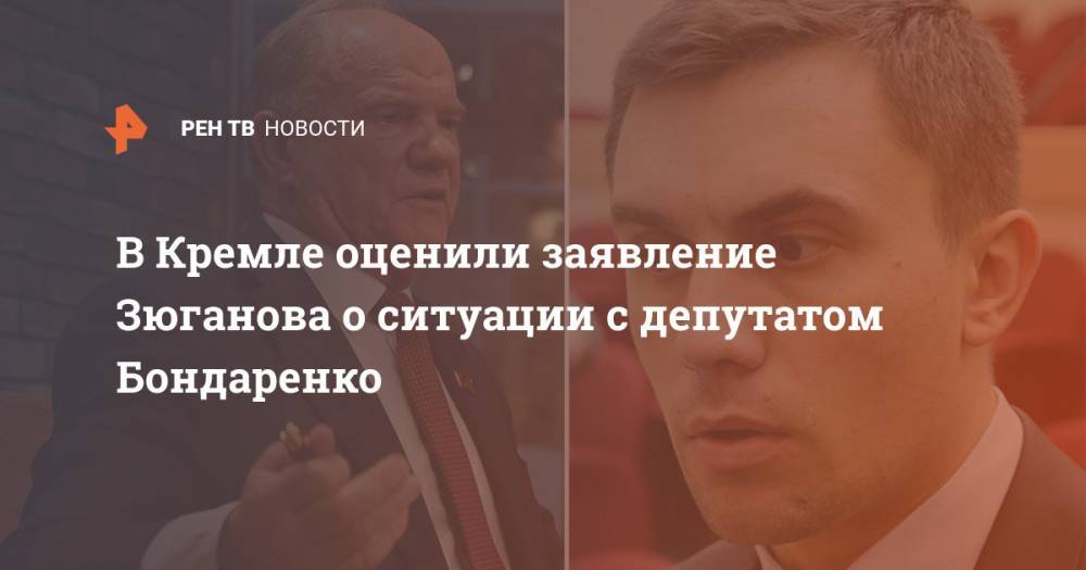 В Кремле оценили заявление Зюганова о ситуации с депутатом Бондаренко