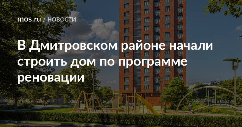 В Дмитровском районе начали строить дом по программе реновации