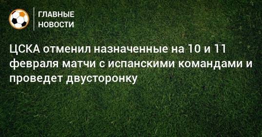 ЦСКА отменил назначенные на 10 и 11 февраля матчи с испанскими командами и проведет двусторонку