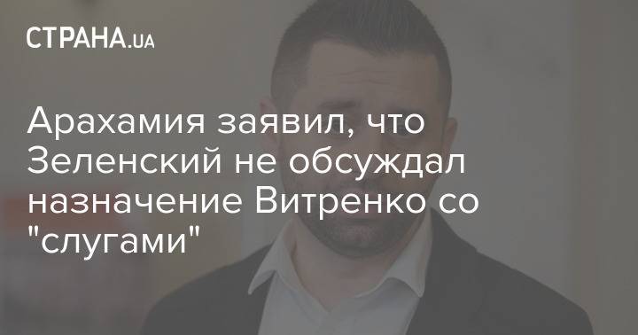 Арахамия заявил, что Зеленский не обсуждал назначение Витренко со "слугами"