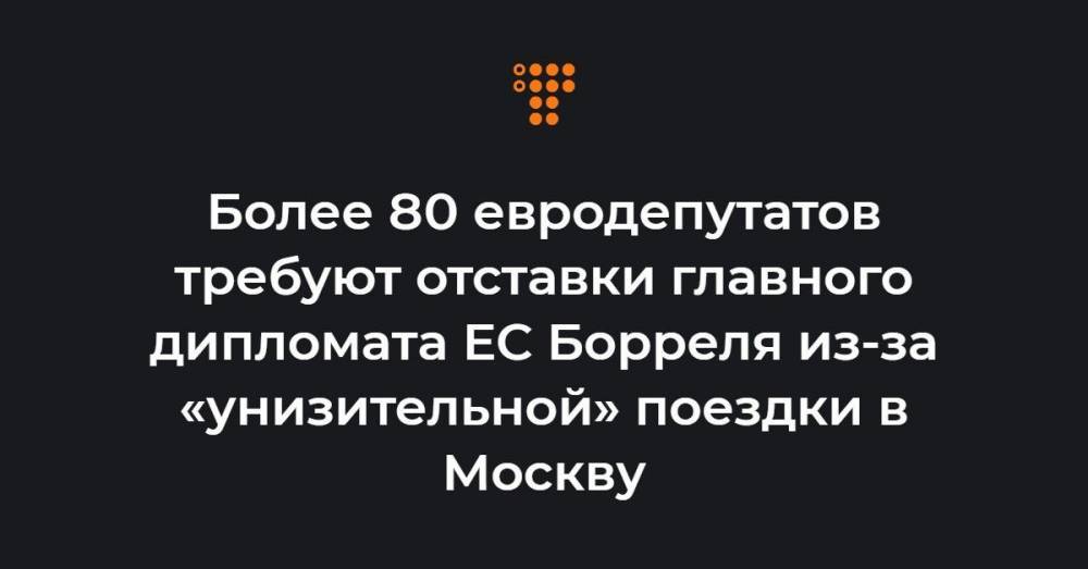 Более 80 евродепутатов требуют отставки главного дипломата ЕС Борреля из-за «унизительной» поездки в Москву